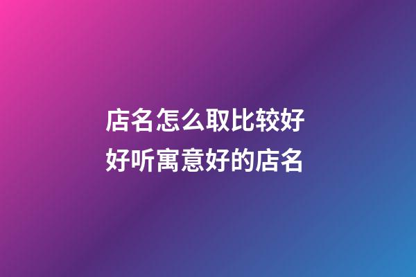 店名怎么取比较好 好听寓意好的店名